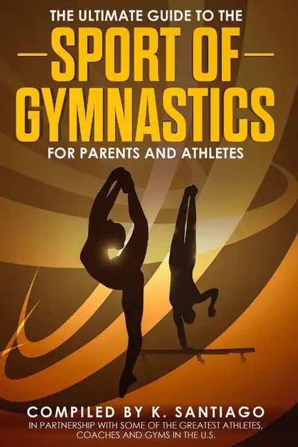 The Ultimate Guide to the Sport of Gymnastics for Parents and Athletes - Paperback