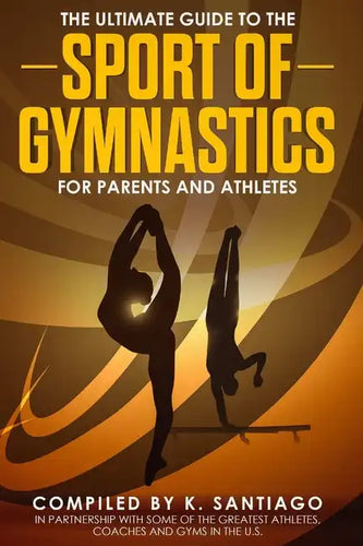 The Ultimate Guide to the Sport of Gymnastics for Parents and Athletes - Paperback