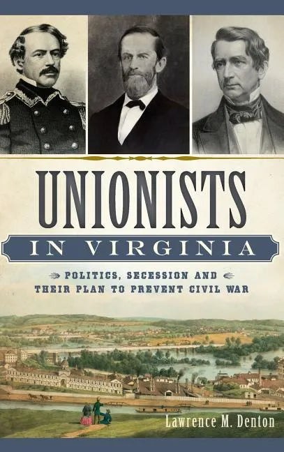 Unionists in Virginia: Politics, Secession and Their Plan to Prevent Civil War - Hardcover