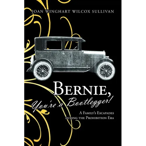 Bernie, You're a Bootlegger!: A Family's Escapades During the Prohibition Era - Paperback