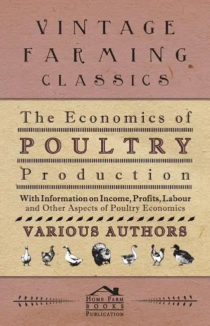 The Economics of Poultry Production - With Information on Income, Profits, Labour and Other Aspects of Poultry Economics - Paperback