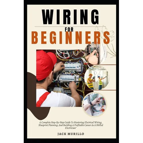 Wiring for Beginners: A Complete Step-By-Step Guide To Mastering Electrical Wiring, Blueprint Planning, And Building A Profitable Career As - Paperback