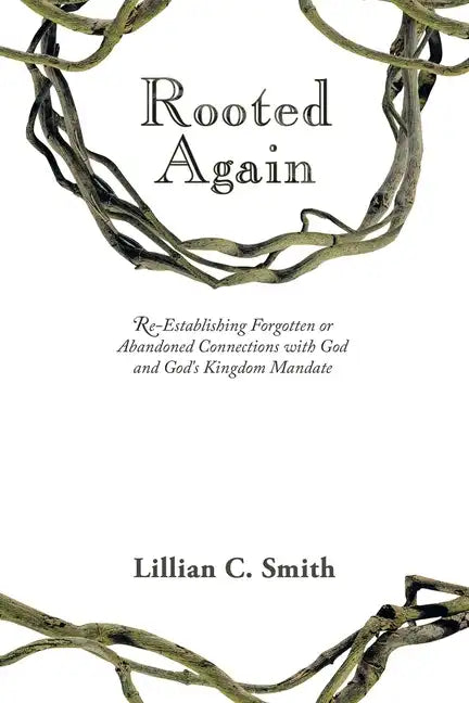 Rooted Again: Re-Establishing Forgotten or Abandoned Connections with God and God's Kingdom Mandate - Paperback