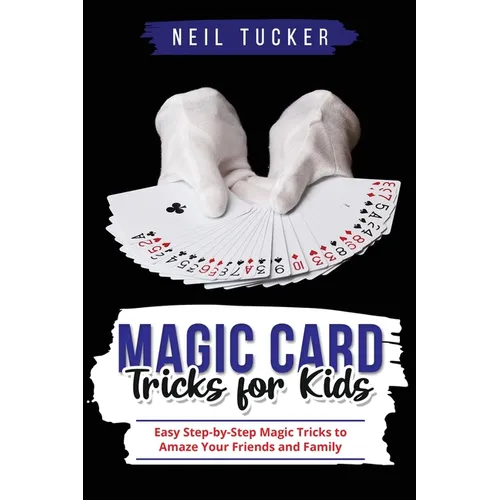 Magic Card Tricks for Kids: Easy Step-by-Step Magic Tricks to Amaze Your Friends and Family - Paperback