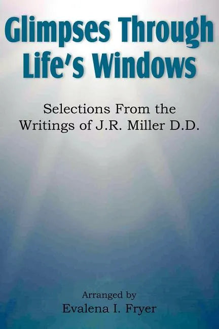 Glimpses Through Life's Windows, Selections from the Writings of J.R. Miller D.D. - Paperback