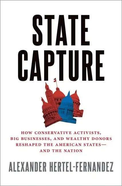 State Capture: How Conservative Activists, Big Businesses, and Wealthy Donors Reshaped the American States -- And the Nation - Hardcover