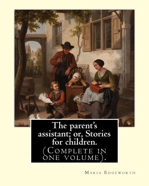 The parent's assistant; or, Stories for children. By: Maria Edgeworth (Complete in one volume).: The Parent's Assistant is the first collection of chi - Paperback