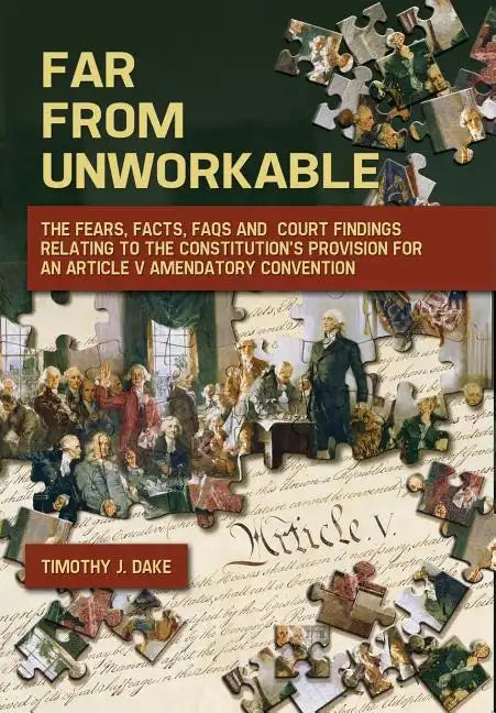 Far From Unworkable: The Fears, Facts, FAQs and Court Findings Relating To The Constitution's Provision For An Article V Amendatory Convention - Hardcover