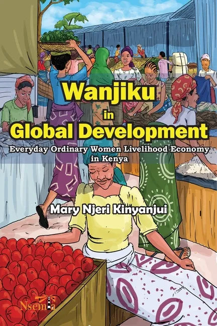 Wanjiku in Global Development: Everyday Ordinary Women Livelihood Economy in Kenya - Paperback