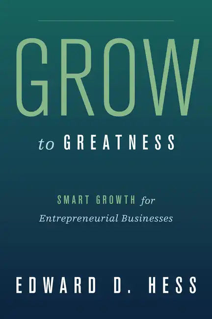 Grow to Greatness: Smart Growth for Entrepreneurial Businesses - Hardcover