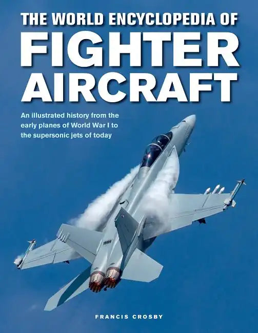 The World Encyclopedia of Fighter Aircraft: An Illustrated History from the Early Planes of World War I to the Supersonic Jets of Today - Hardcover