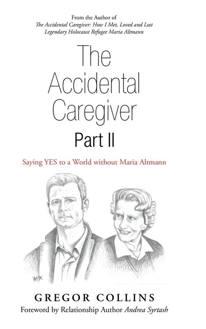The Accidental Caregiver Part Ii: Saying Yes to a World Without Maria Altmann - Hardcover