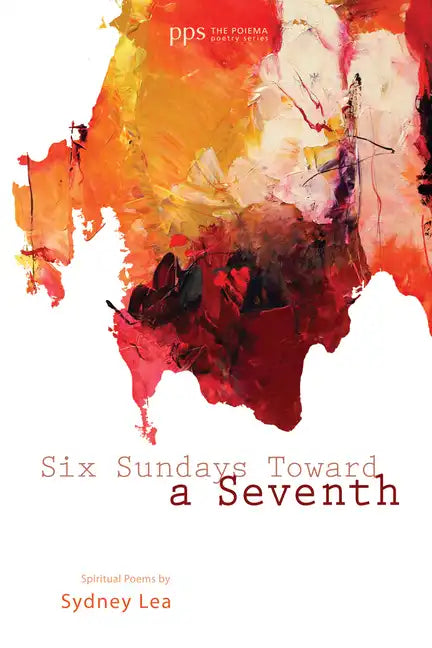 Six Sundays Toward a Seventh: Spiritual Poems by Sydney Lea - Hardcover