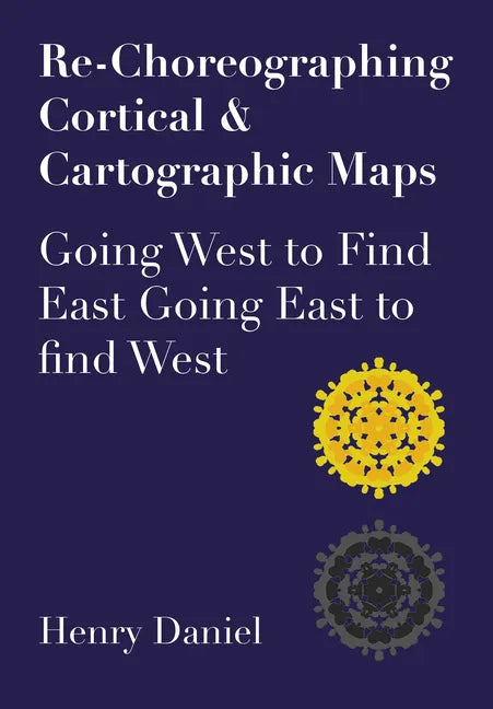 Re-Choreographing Cortical & Cartographic Maps: Going West to Find East. Going East to Find West - Paperback