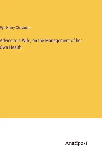 Advice to a Wife, on the Management of her Own Health - Hardcover