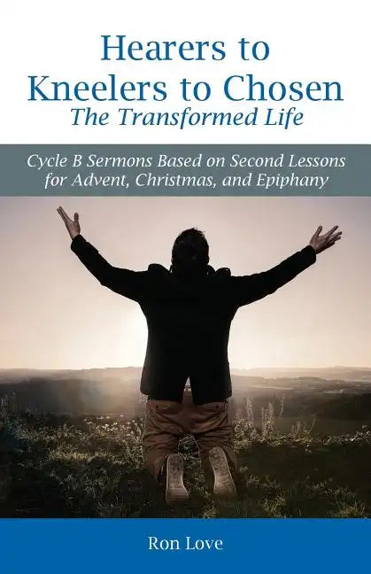 Hearers to Kneelers to Chosen The Transformed Life: Cycle B Sermons Based on Second Lessons for Advent, Christmas, and Epiphany - Paperback