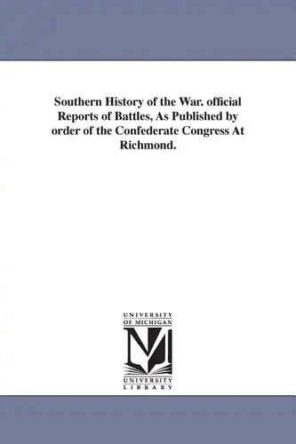 Southern History of the War. official Reports of Battles, As Published by order of the Confederate Congress At Richmond. - Paperback