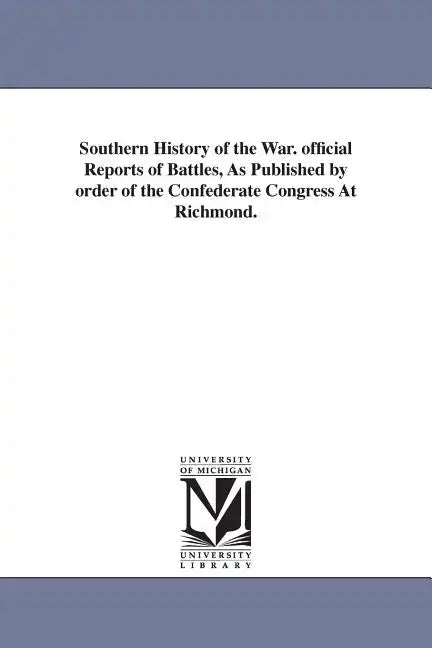 Southern History of the War. official Reports of Battles, As Published by order of the Confederate Congress At Richmond. - Paperback