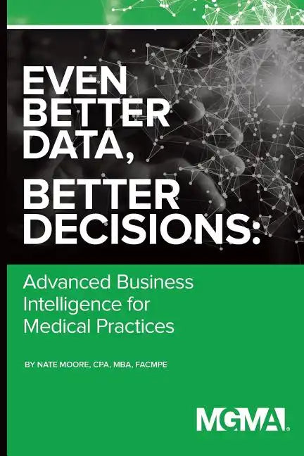 Even Better Data, Better Decisions: Advanced Business Intelligence for the Medical Practice - Paperback