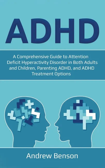 ADHD: A Comprehensive Guide to Attention Deficit Hyperactivity Disorder in Both Adults and Children, Parenting ADHD, and ADHD Treatment Options - Hardcover