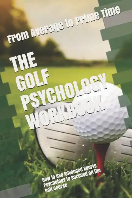 The Golf Psychology Workbook: How to Use Advanced Sports Psychology to Succeed on the Golf Course - Paperback