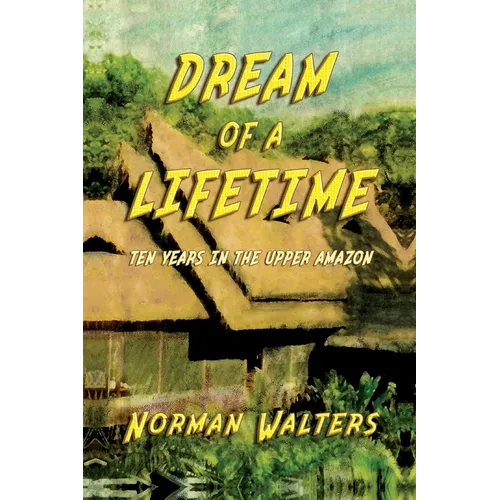 Dream of A Lifetime: Ten Years in The Upper Amazon - Paperback