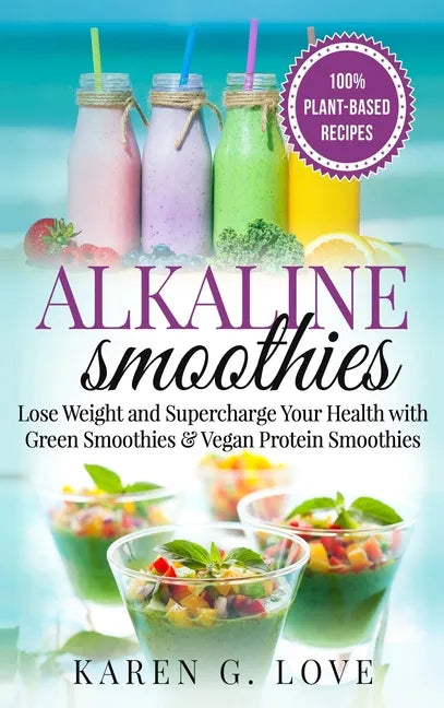 Alkaline Smoothies: Lose Weight & Supercharge Your Health with Green Smoothies and Vegan Protein Smoothies - Hardcover
