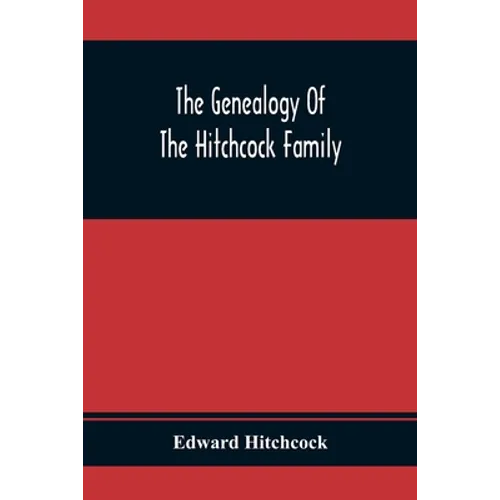The Genealogy Of The Hitchcock Family: Who Are Descended From Matthias Hitchcock Of East Haven, Conn., And Luke Hitchcock Of Wethersfield, Conn. - Paperback