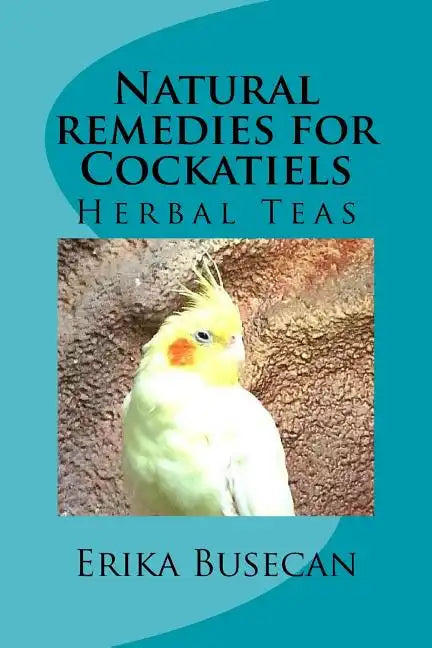 Natural remedies for Cockatiels: Herbal Teas - Paperback