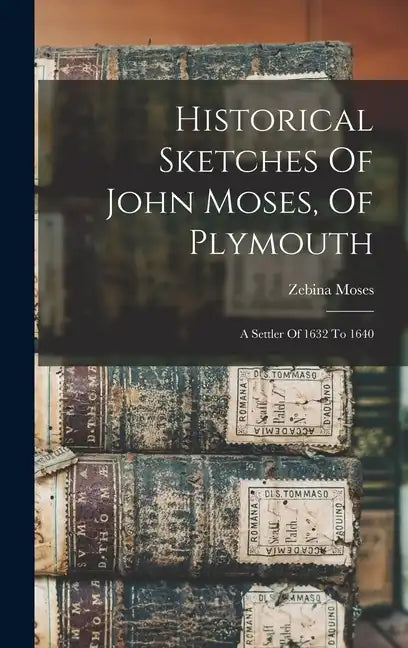 Historical Sketches Of John Moses, Of Plymouth: A Settler Of 1632 To 1640 - Hardcover