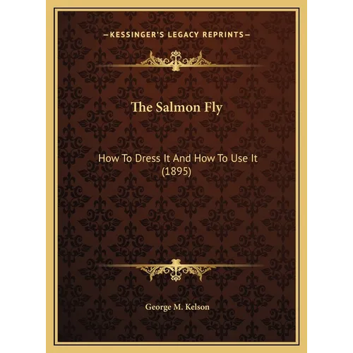 The Salmon Fly: How To Dress It And How To Use It (1895) - Hardcover