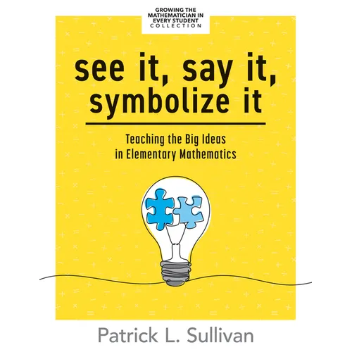 See It, Say It, Symbolize It: Teaching the Big Ideas in Elementary Mathematics (Develop a Flexible and Dynamic Understanding of Numbers and Operations - Paperback