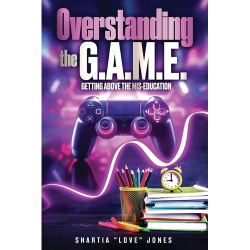 Overstanding the G.A.M.E. Getting Above the Mis-Education - The Ultimate Cheat Code to Level Up & Win in Your Relationship with Your Gamer - Paperback