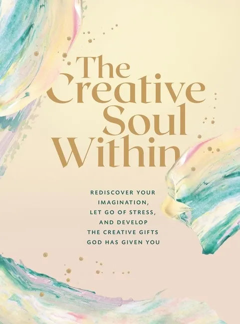 The Creative Soul Within: Rediscover Your Imagination, Let Go of Stress, and Develop the Creative Gifts God Has Given You - Paperback