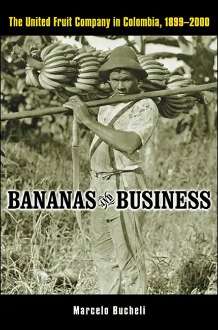Bananas and Business: The United Fruit Company in Colombia, 1899-2000 - Hardcover