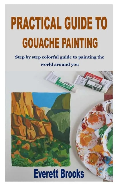Practical Guide to Gouache Painting: Step by step colorful guide to painting the world around you - Paperback