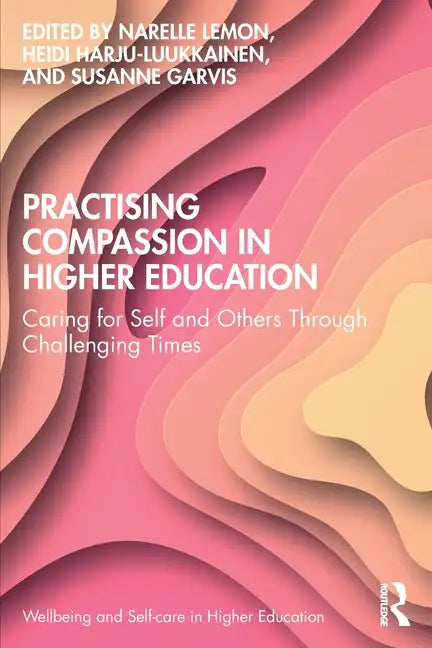 Practising Compassion in Higher Education: Caring for Self and Others Through Challenging Times - Paperback