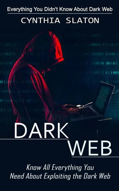 Dark Web: Everything You Didn't Know About Dark Web (Know All Everything You Need About Exploiting the Dark Web) - Paperback