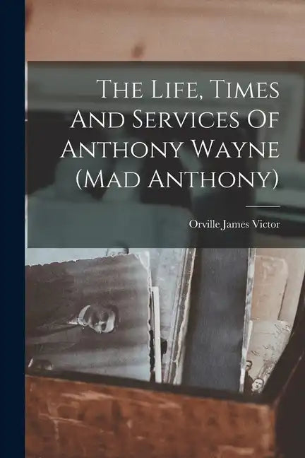 The Life, Times And Services Of Anthony Wayne (mad Anthony) - Paperback