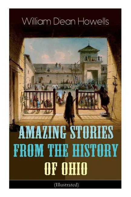 Amazing Stories from the History of Ohio (Illustrated): The Renegades, The First Great Settlements, The Captivity of James Smith, Indian Heroes and Sa - Paperback