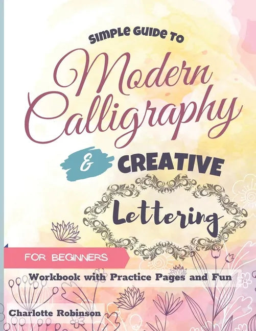 Simple Guide to Modern Calligraphy and Creative Lettering for beginners: Workbook with Tips, Practice Pages and Fun - Paperback