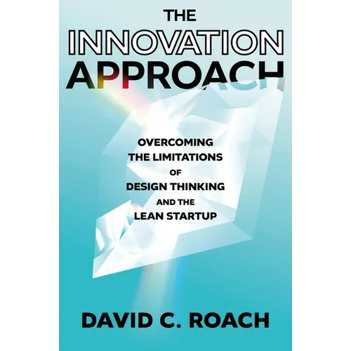 The Innovation Approach: Overcoming the Limitations of Design Thinking and the Lean Startup - Hardcover