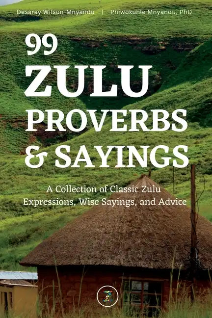 99 Zulu Proverbs and Sayings: A Collection of Classic Zulu Expressions, Wise Sayings, and Advice - Paperback