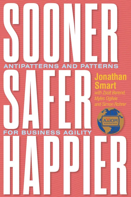 Sooner Safer Happier: Antipatterns and Patterns for Business Agility - Paperback