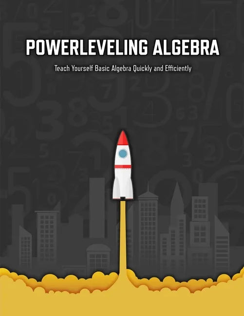 Powerleveling Algebra: Teach Yourself Basic Algebra Quickly and Efficiently Highschool Algebra Workbook - Paperback