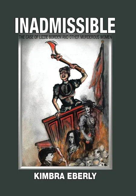 Inadmissible: The Case of Lizzie Borden and Other Murderous Women - Hardcover