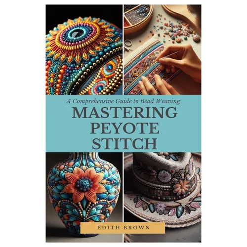 Mastering Peyote Stitch: A Comprehensive Guide to Bead Weaving - Paperback