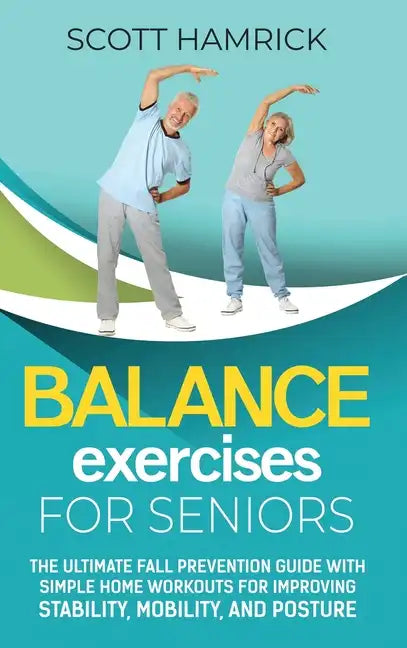 Balance Exercises for Seniors: The Ultimate Fall Prevention Guide with Simple Home Workouts for Improving Stability, Mobility, and Posture - Hardcover