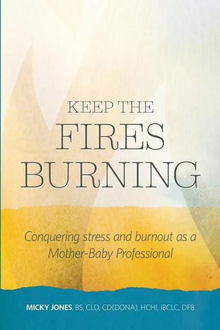 Keep The Fires Burning: Conquering stress and burnout as a Mother-Baby Professional - Paperback