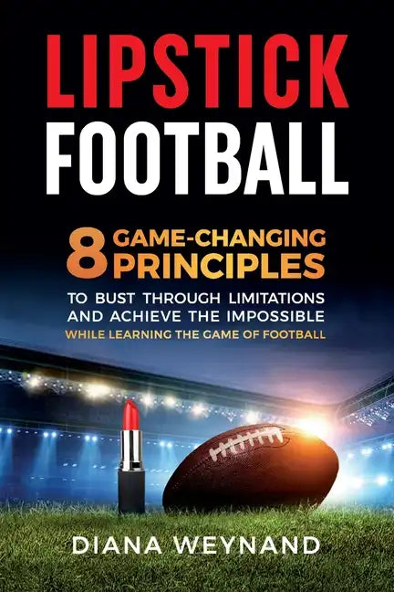 Lipstick Football: 8 Game-Changing Principles to Bust Through Limitations and Achieve the Impossible While Learning the Game of Football - Paperback